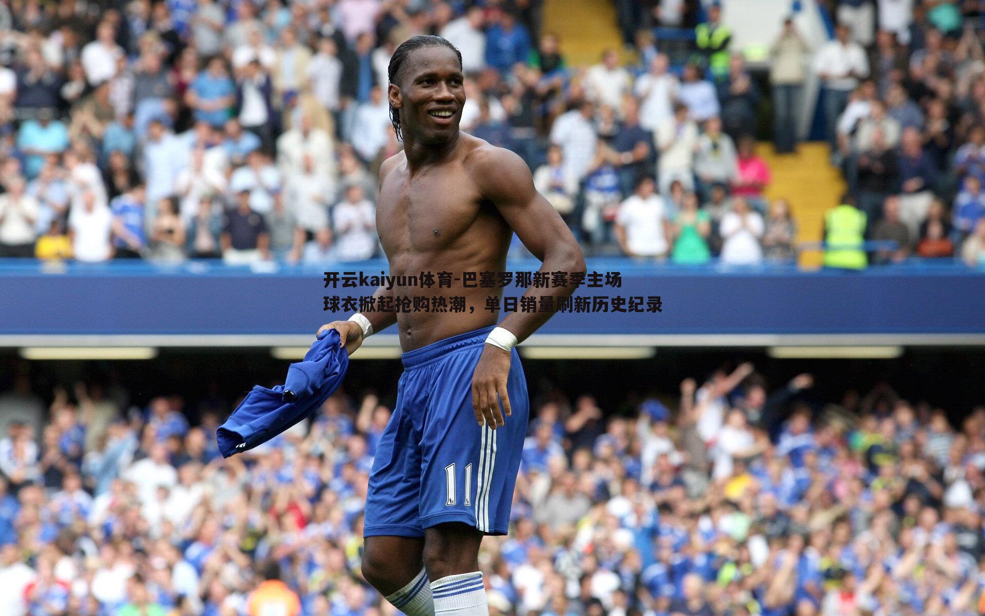 巴塞罗那新赛季主场球衣掀起抢购热潮,单日销量刷新历史纪录