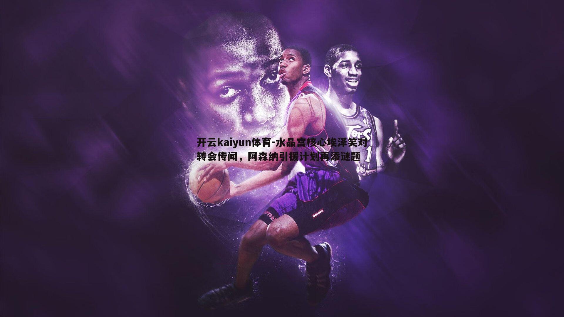 水晶宫核心埃泽笑对转会传闻,阿森纳引援计划再添谜题